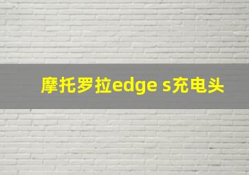 摩托罗拉edge s充电头